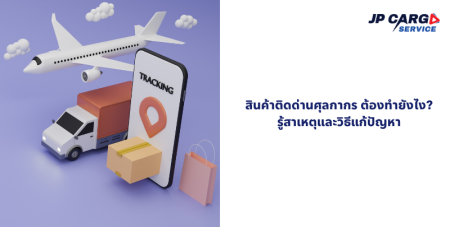 สินค้าติดด่านศุลกากร แก้ไวใน 1 วัน! ชิปปิ้งสุวรรณภูมิ เคลียร์สินค้า นำเข้าสินค้า
